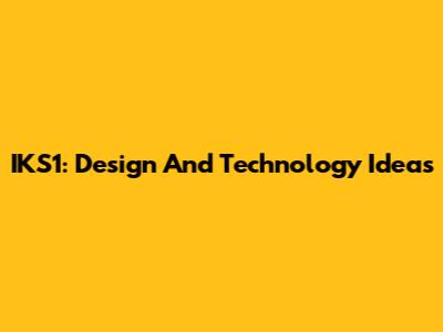 IKS1: Design And Technology Ideas