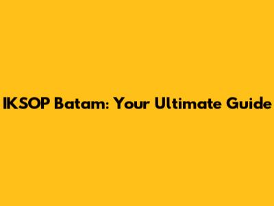 IKSOP Batam: Your Ultimate Guide