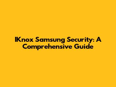 IKnox Samsung Security: A Comprehensive Guide