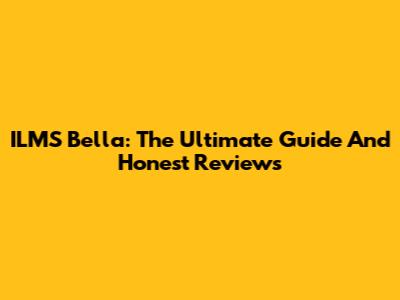 ILMS Bella: The Ultimate Guide And Honest Reviews