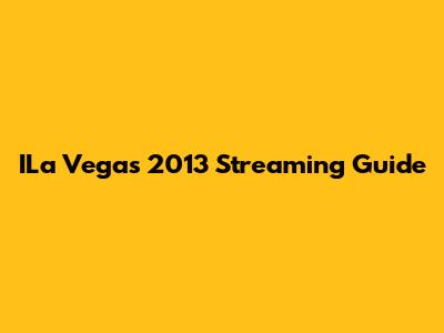 ILa Vegas 2013 Streaming Guide