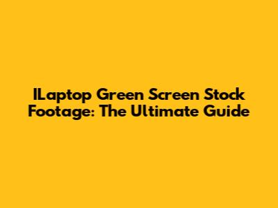 ILaptop Green Screen Stock Footage: The Ultimate Guide