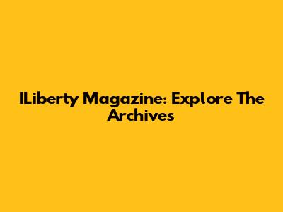 ILiberty Magazine: Explore The Archives
