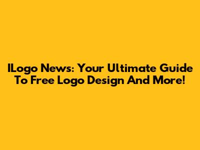 ILogo News: Your Ultimate Guide To Free Logo Design And More!
