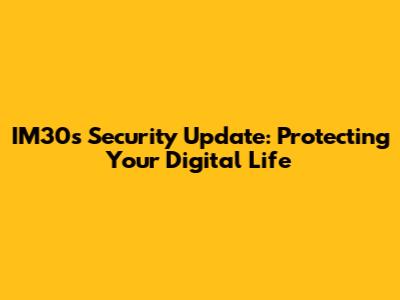 IM30s Security Update: Protecting Your Digital Life