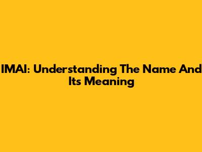 IMAI: Understanding The Name And Its Meaning