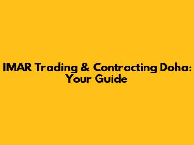 IMAR Trading & Contracting Doha: Your Guide