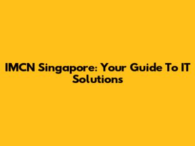 IMCN Singapore: Your Guide To IT Solutions