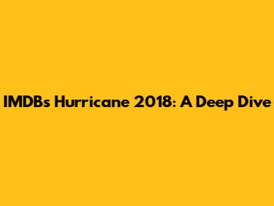 IMDB's Hurricane 2018: A Deep Dive