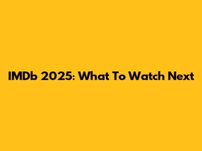 IMDb 2025: What To Watch Next