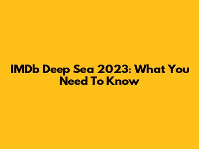 IMDb Deep Sea 2023: What You Need To Know