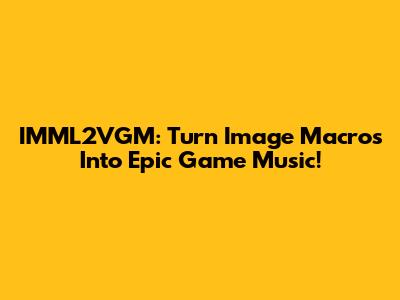 IMML2VGM: Turn Image Macros Into Epic Game Music!