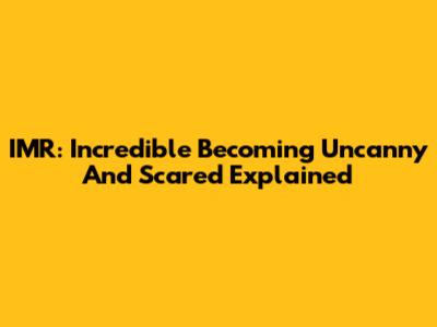 IMR: Incredible Becoming Uncanny And Scared Explained