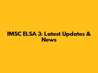 IMSC ELSA 3: Latest Updates & News