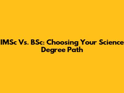 IMSc Vs. BSc: Choosing Your Science Degree Path