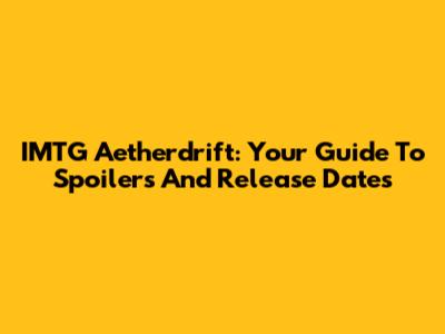 IMTG Aetherdrift: Your Guide To Spoilers And Release Dates
