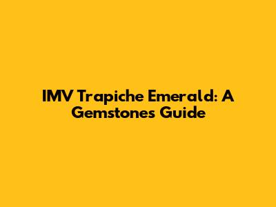 IMV Trapiche Emerald: A Gemstone's Guide