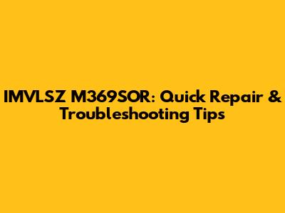 IMVLSZ M369SOR: Quick Repair & Troubleshooting Tips