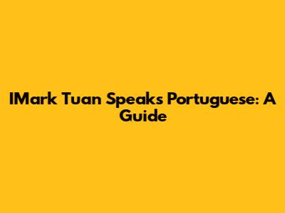 IMark Tuan Speaks Portuguese: A Guide