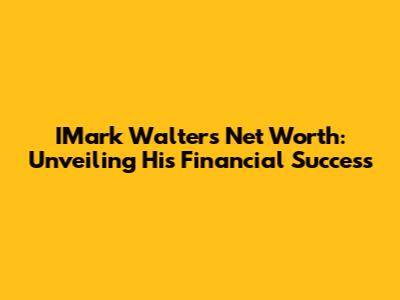 IMark Walters Net Worth: Unveiling His Financial Success