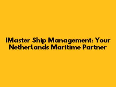 IMaster Ship Management: Your Netherlands Maritime Partner