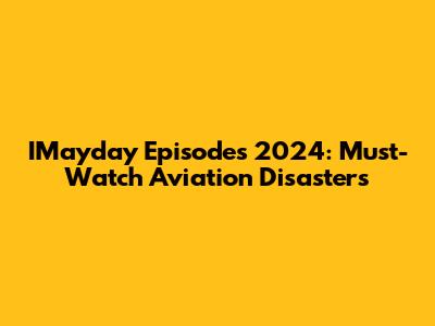 IMayday Episodes 2024: Must-Watch Aviation Disasters