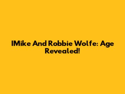 IMike And Robbie Wolfe: Age Revealed!