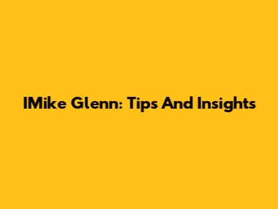 IMike Glenn: Tips And Insights