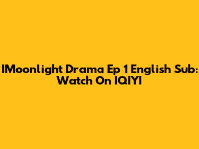 IMoonlight Drama Ep 1 English Sub: Watch On IQIYI