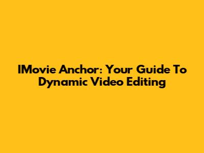 IMovie Anchor: Your Guide To Dynamic Video Editing