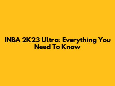 INBA 2K23 Ultra: Everything You Need To Know