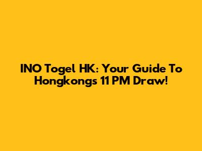 INO Togel HK: Your Guide To Hongkong's 11 PM Draw!