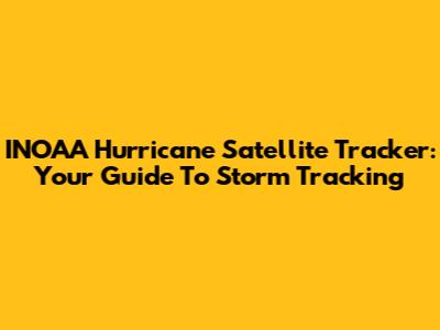 INOAA Hurricane Satellite Tracker: Your Guide To Storm Tracking