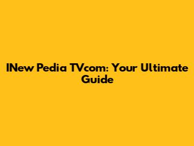 INew Pedia TVcom: Your Ultimate Guide
