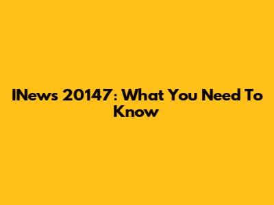 INews 20147: What You Need To Know