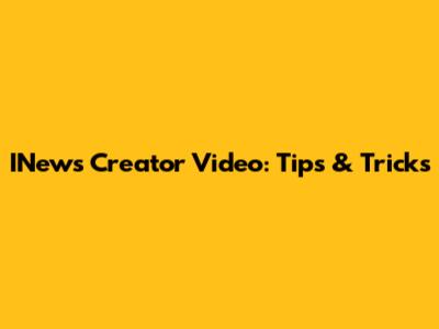 INews Creator Video: Tips & Tricks