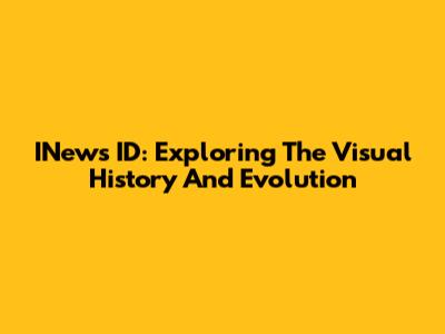 INews ID: Exploring The Visual History And Evolution