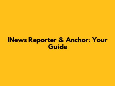 INews Reporter & Anchor: Your Guide