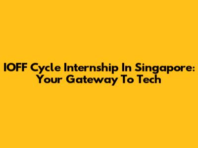 IOFF Cycle Internship In Singapore: Your Gateway To Tech