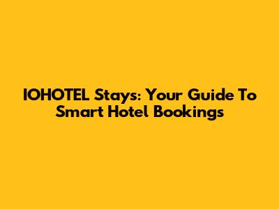 IOHOTEL Stays: Your Guide To Smart Hotel Bookings