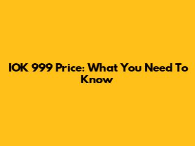 IOK 999 Price: What You Need To Know