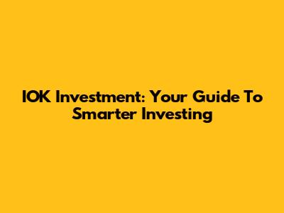 IOK Investment: Your Guide To Smarter Investing