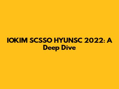 IOKIM SCSSO HYUNSC 2022: A Deep Dive