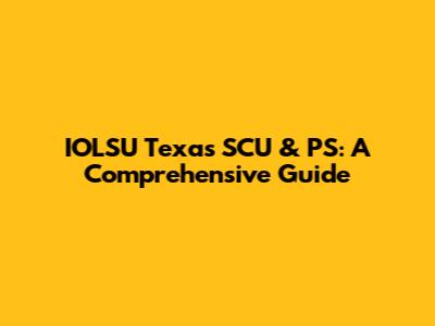 IOLSU Texas SCU & PS: A Comprehensive Guide