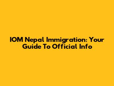 IOM Nepal Immigration: Your Guide To Official Info