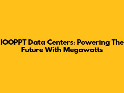 IOOPPT Data Centers: Powering The Future With Megawatts