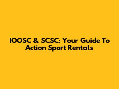 IOOSC & SCSC: Your Guide To Action Sport Rentals