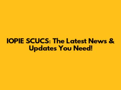 IOPIE SCUCS: The Latest News & Updates You Need!