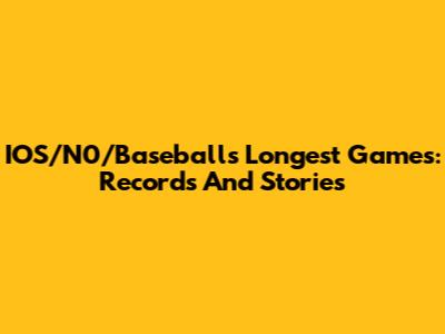 IOS/N0/Baseball's Longest Games: Records And Stories