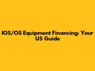 IOS/OS Equipment Financing: Your US Guide